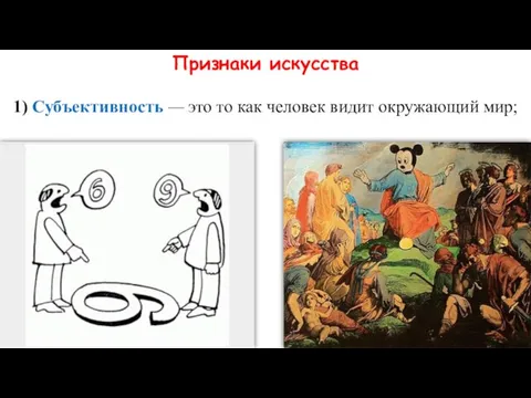 Признаки искусства 1) Субъективность — это то как человек видит окружающий мир;