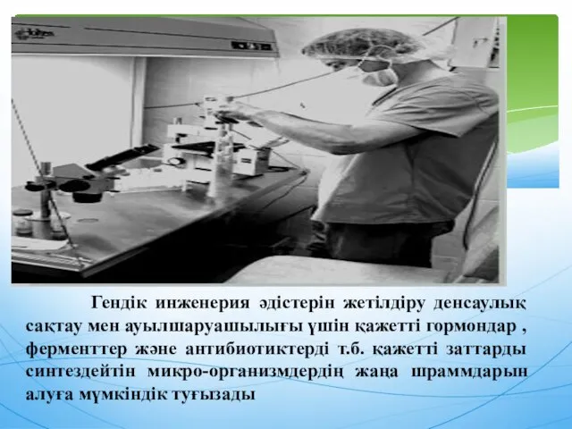 Гендік инженерия әдістерін жетілдіру денсаулық сақтау мен ауылшаруашылығы үшін қажетті гормондар ,