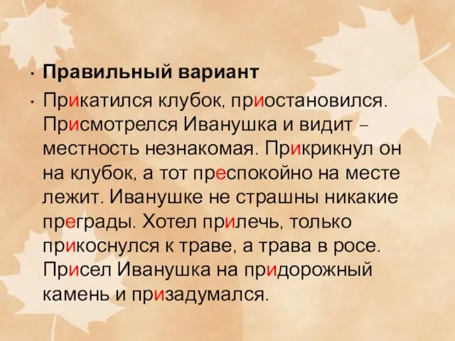 Правильный вариант Прикатился клубок, приостановился. Присмотрелся Иванушка и видит – местность незнакомая.