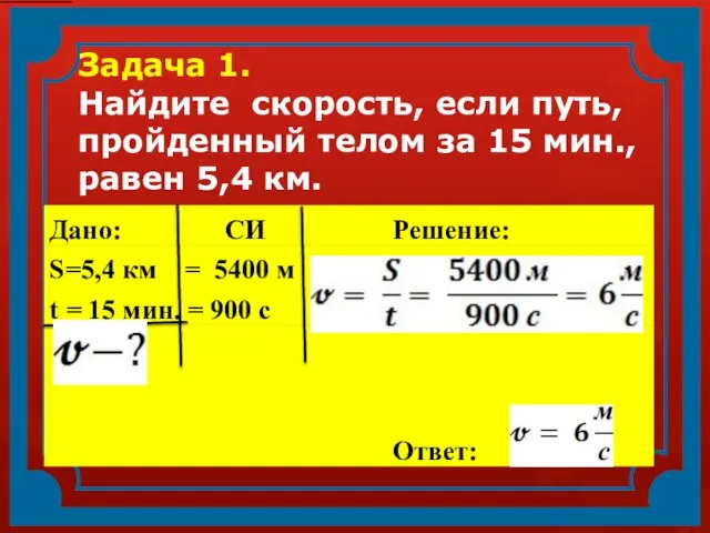 Задача 1. Найдите скорость, если путь, пройденный телом за 15 мин., равен 5,4 км.