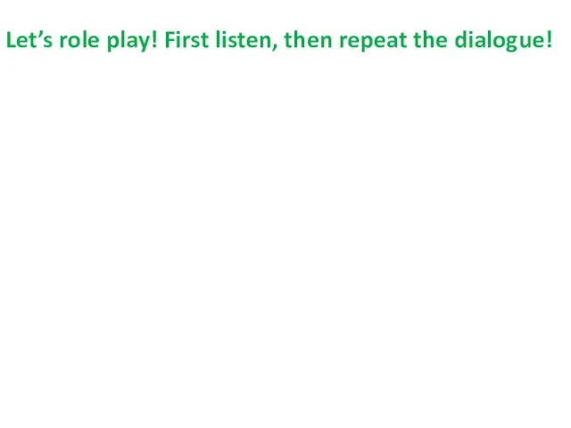 Let’s role play! First listen, then repeat the dialogue!