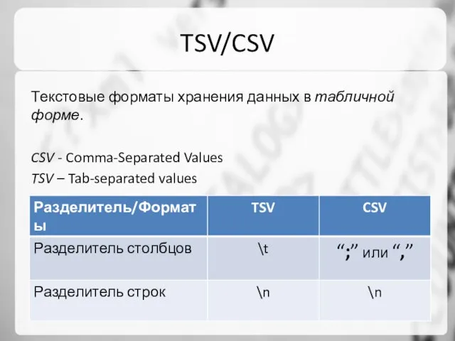 TSV/CSV Текстовые форматы хранения данных в табличной форме. CSV - Comma-Separated Values TSV – Tab-separated values