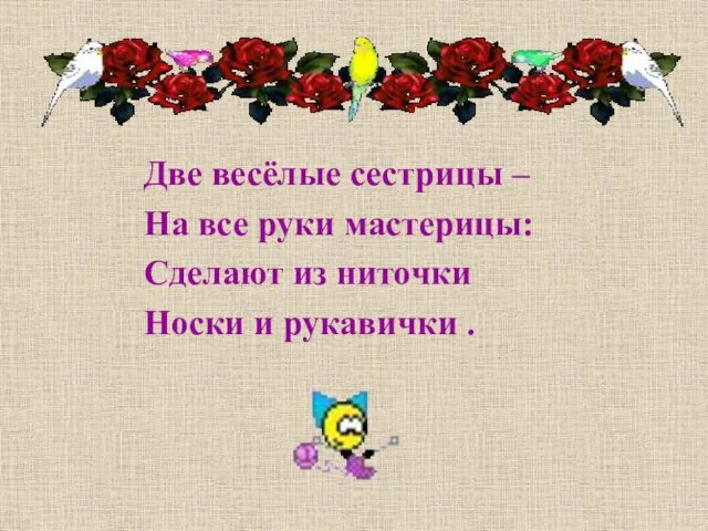 Две весёлые сестрицы – На все руки мастерицы: Сделают из ниточки Носки и рукавички .