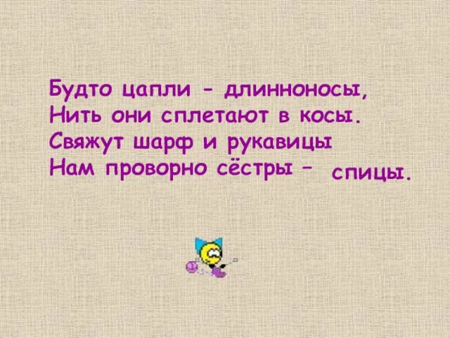 Будто цапли - длинноносы, Нить они сплетают в косы. Свяжут шарф и