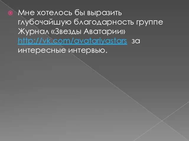 Мне хотелось бы выразить глубочайшую благодарность группе Журнал «Звезды Аватарии» http://vk.com/avatariyastars за интересные интервью.