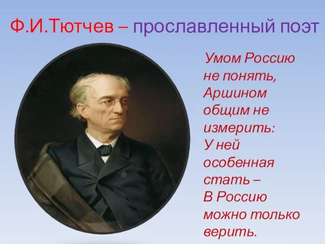 Ф.И.Тютчев – прославленный поэт Умом Россию не понять, Аршином общим не измерить: