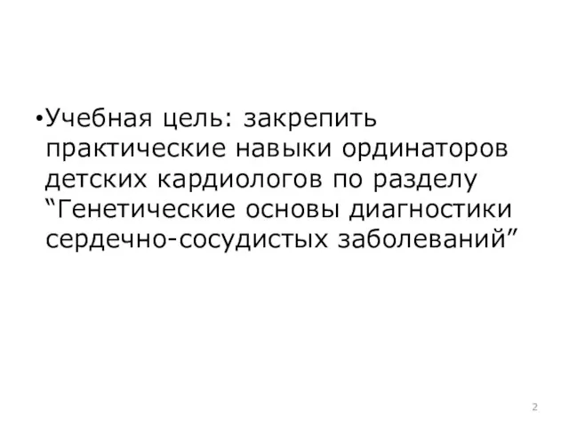 Учебная цель: закрепить практические навыки ординаторов детских кардиологов по разделу “Генетические основы диагностики сердечно-сосудистых заболеваний”