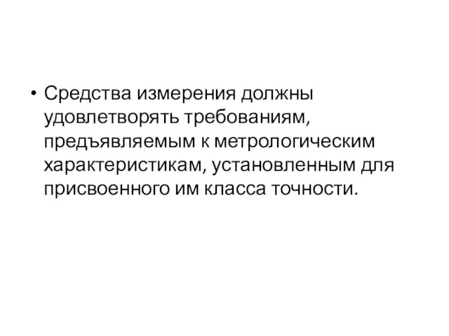 Средства измерения должны удовлетворять требованиям, предъявляемым к метрологическим характеристикам, установленным для присвоенного им класса точности.