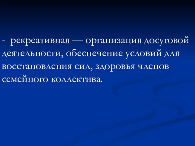 - рекреативная — организация досуговой деятельности, обеспечение условий для восстановления сил, здоровья членов семейного коллектива.