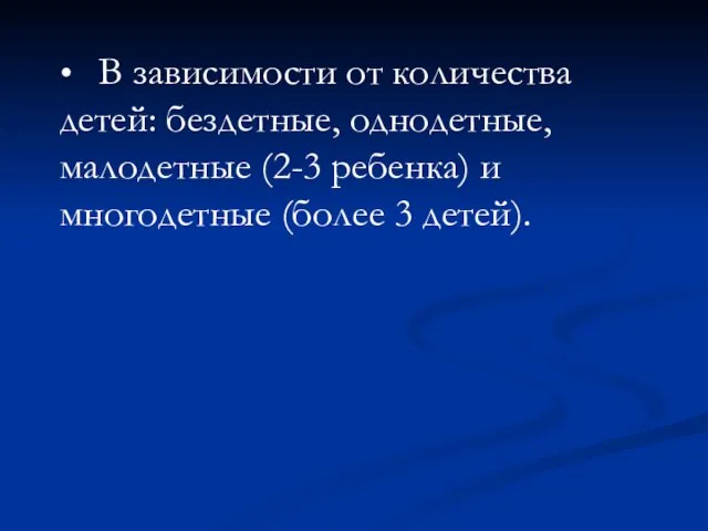 • В зависимости от количества детей: бездетные, однодетные, малодетные (2-3 ребенка) и многодетные (более 3 детей).