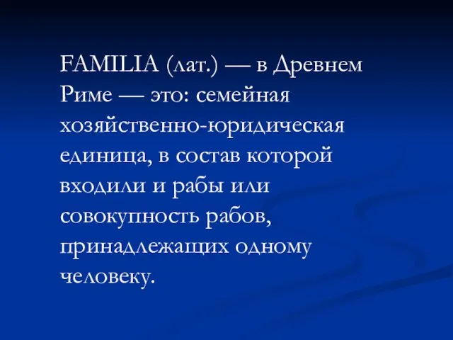 FAMILIA (лат.) — в Древнем Риме — это: семейная хозяйственно-юридическая единица, в