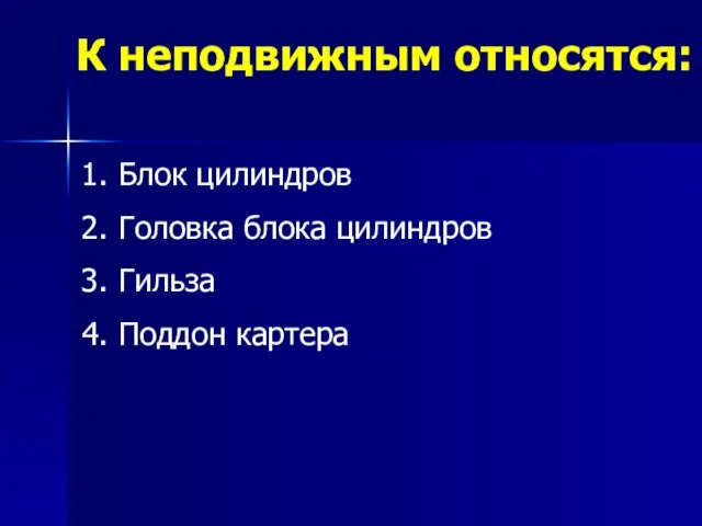 К неподвижным относятся: Блок цилиндров Головка блока цилиндров Гильза Поддон картера