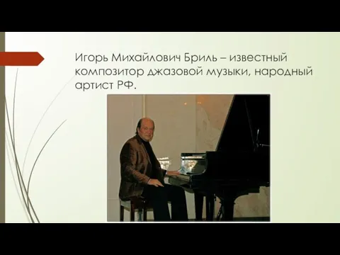 Игорь Михайлович Бриль – известный композитор джазовой музыки, народный артист РФ.