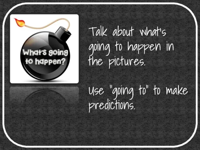 Talk about what’s going to happen in the pictures. Use “going to” to make predictions.