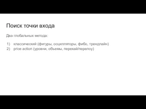 Поиск точки входа Два глобальных метода: классический (фигуры, осцилляторы, фибо, трендлайн) price action (уровни, объемы, перехай/перелоу)