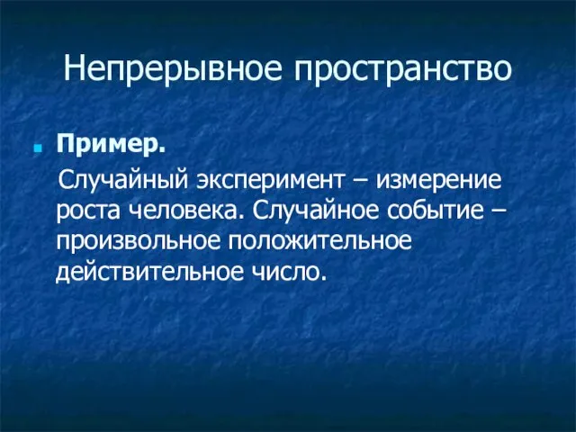 Непрерывное пространство Пример. Случайный эксперимент – измерение роста человека. Случайное событие – произвольное положительное действительное число.