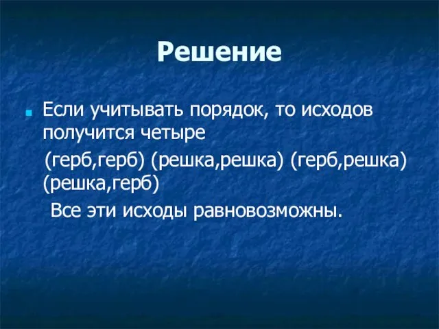 Решение Если учитывать порядок, то исходов получится четыре (герб,герб) (решка,решка) (герб,решка) (решка,герб) Все эти исходы равновозможны.