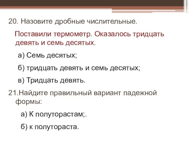 20. Назовите дробные числительные. Поставили термометр. Оказалось тридцать девять и семь десятых.