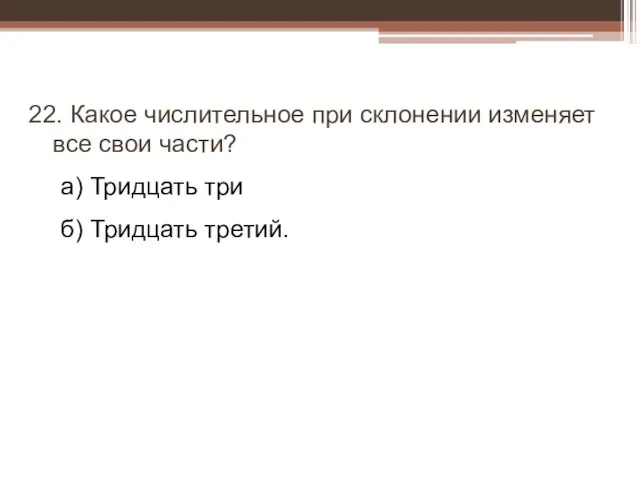 22. Какое числительное при склонении изменяет все свои части? а) Тридцать три б) Тридцать третий.