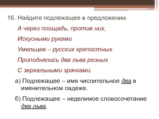 16. Найдите подлежащее в предложении. А через площадь, против них, Искусными руками