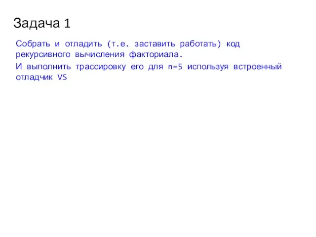 Задача 1 Собрать и отладить (т.е. заставить работать) код рекурсивного вычисления факториала.