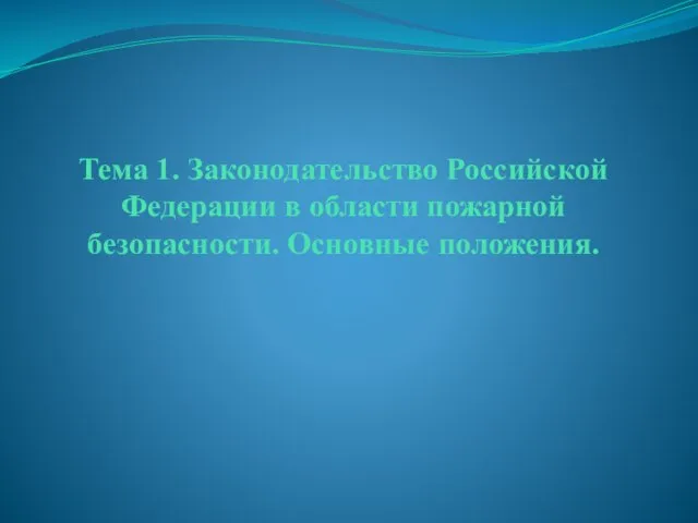 Тема 1. Законодательство Российской Федерации в области пожарной безопасности. Основные положения.