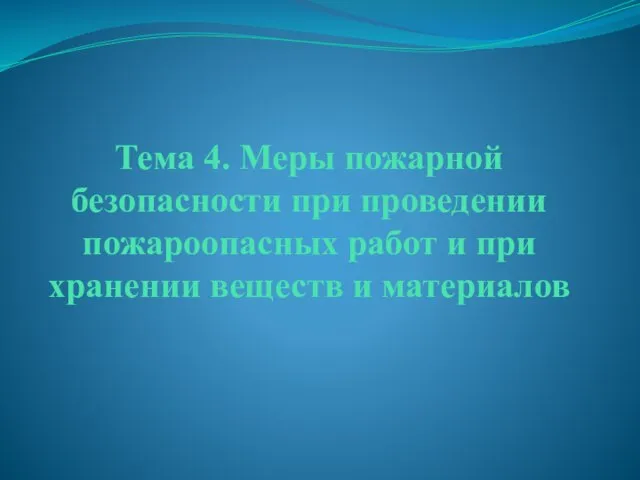 Тема 4. Меры пожарной безопасности при проведении пожароопасных работ и при хранении веществ и материалов