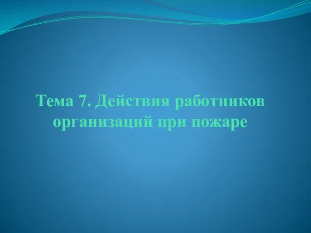 Тема 7. Действия работников организаций при пожаре