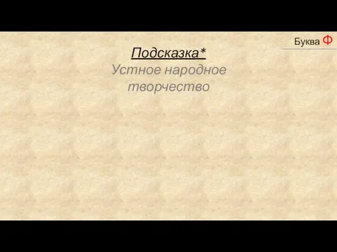 _____________ Буква Р Буква Ф Подсказка* Устное народное творчество