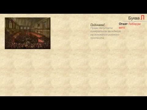 _____________ Буква Л Подсказка* Право депутата прекратить заседание на основании устного протеста Ответ Либерум вето