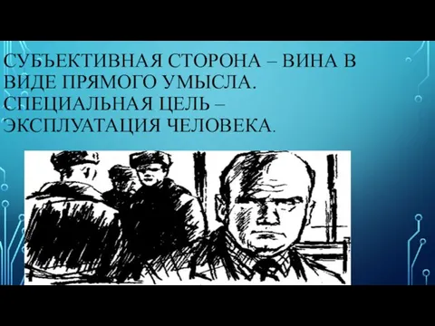 СУБЪЕКТИВНАЯ СТОРОНА – ВИНА В ВИДЕ ПРЯМОГО УМЫСЛА. СПЕЦИАЛЬНАЯ ЦЕЛЬ – ЭКСПЛУАТАЦИЯ ЧЕЛОВЕКА.