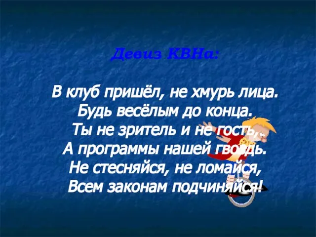 Девиз КВНа: В клуб пришёл, не хмурь лица. Будь весёлым до конца.