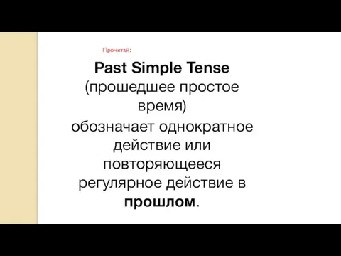 Past Simple Tense (прошедшее простое время) обозначает однократное действие или повторяющееся регулярное действие в прошлом. Прочитай: