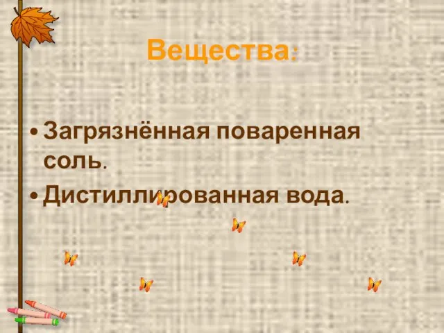 Вещества: Загрязнённая поваренная соль. Дистиллированная вода.