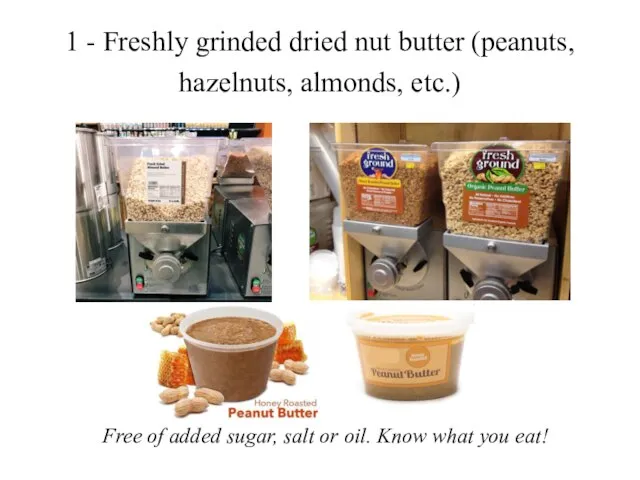 1 - Freshly grinded dried nut butter (peanuts, hazelnuts, almonds, etc.) Free