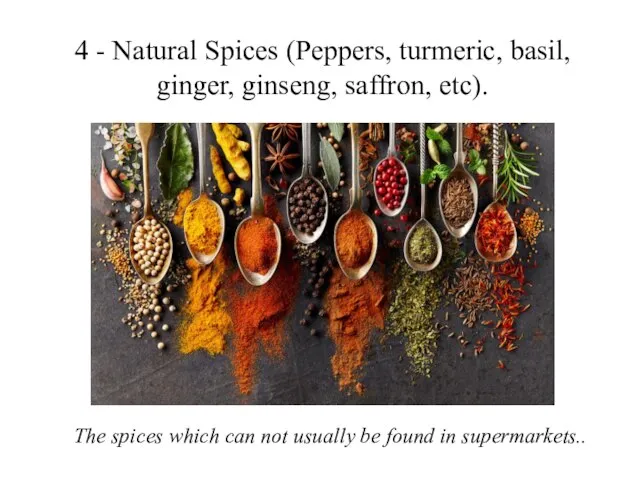 4 - Natural Spices (Peppers, turmeric, basil, ginger, ginseng, saffron, etc). The