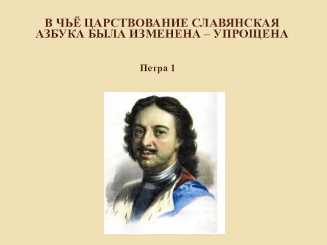 В ЧЬЁ ЦАРСТВОВАНИЕ СЛАВЯНСКАЯ АЗБУКА БЫЛА ИЗМЕНЕНА – УПРОЩЕНА Петра 1