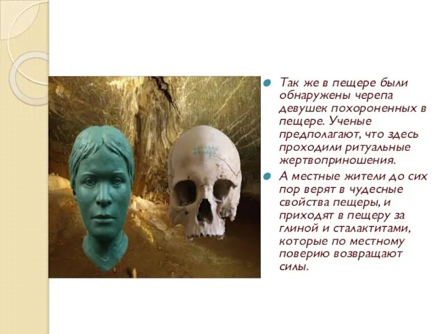 Так же в пещере были обнаружены черепа девушек похороненных в пещере. Ученые