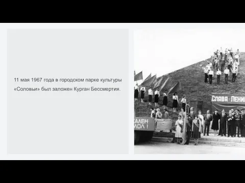 11 мая 1967 года в городском парке культуры «Соловьи» был заложен Курган Бессмертия.