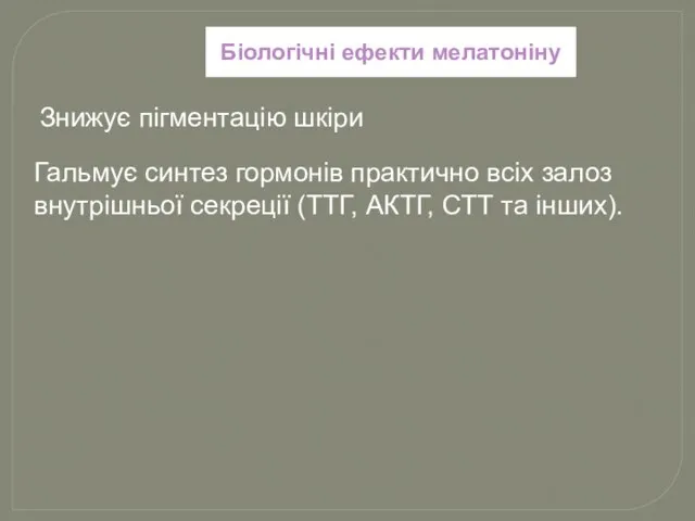 Біологічні ефекти мелатоніну Знижує пігментацію шкіри Гальмує синтез гормонів практично всіх залоз