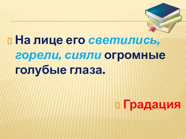 На лице его светились, горели, сияли огромные голубые глаза. Градация