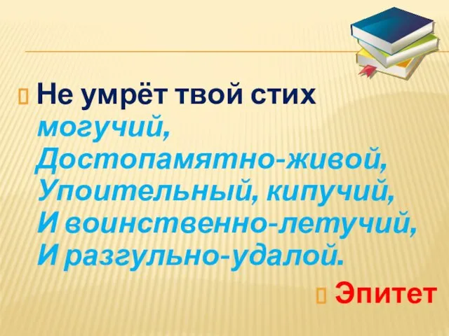 Не умрёт твой стих могучий, Достопамятно-живой, Упоительный, кипучий, И воинственно-летучий, И разгульно-удалой. Эпитет