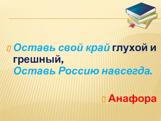 Оставь свой край глухой и грешный, Оставь Россию навсегда. Анафора