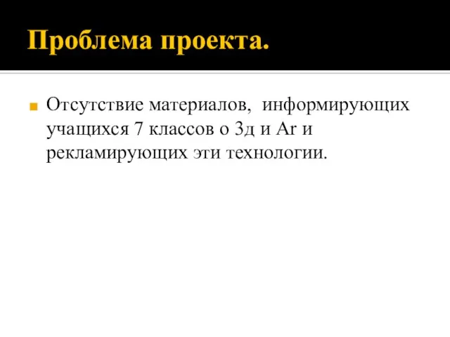 Проблема проекта. Отсутствие материалов, информирующих учащихся 7 классов о 3д и Ar и рекламирующих эти технологии.