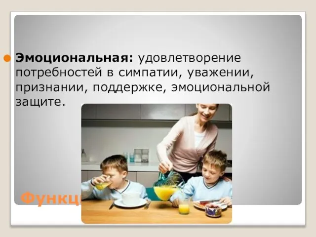 Функции семьи Эмоциональная: удовлетворение потребностей в симпатии, уважении, признании, поддержке, эмоциональной защите.