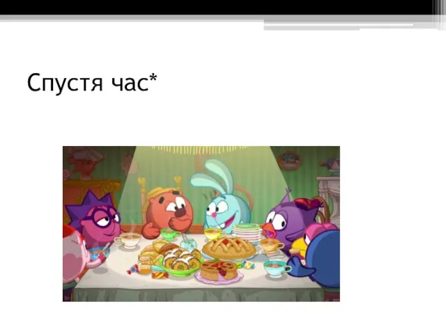 Спустя час*