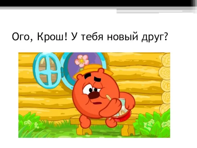 Ого, Крош! У тебя новый друг?