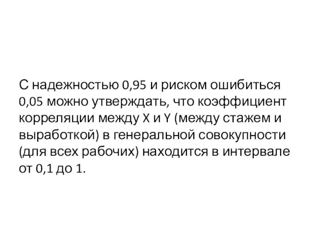 С надежностью 0,95 и риском ошибиться 0,05 можно утверждать, что коэффициент корреляции