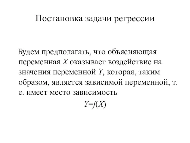 Постановка задачи регрессии Будем предполагать, что объясняющая переменная X оказывает воздействие на