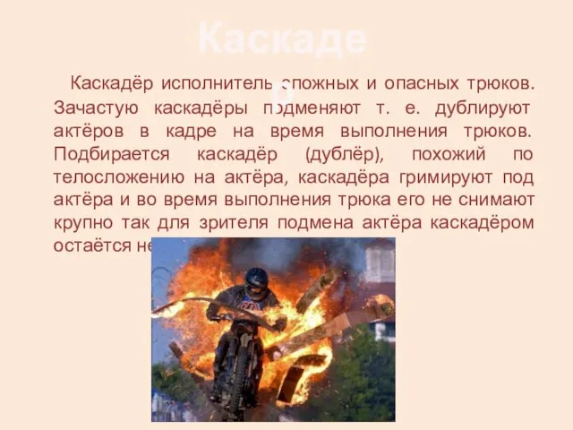 Каскадёр исполнитель сложных и опасных трюков. Зачастую каскадёры подменяют т. е. дублируют